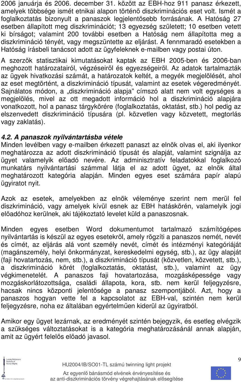 A Hatóság 27 esetben állapított meg diszkriminációt; 13 egyezség született; 10 esetben vetett ki bírságot; valamint 200 további esetben a Hatóság nem állapította meg a diszkrimináció tényét, vagy