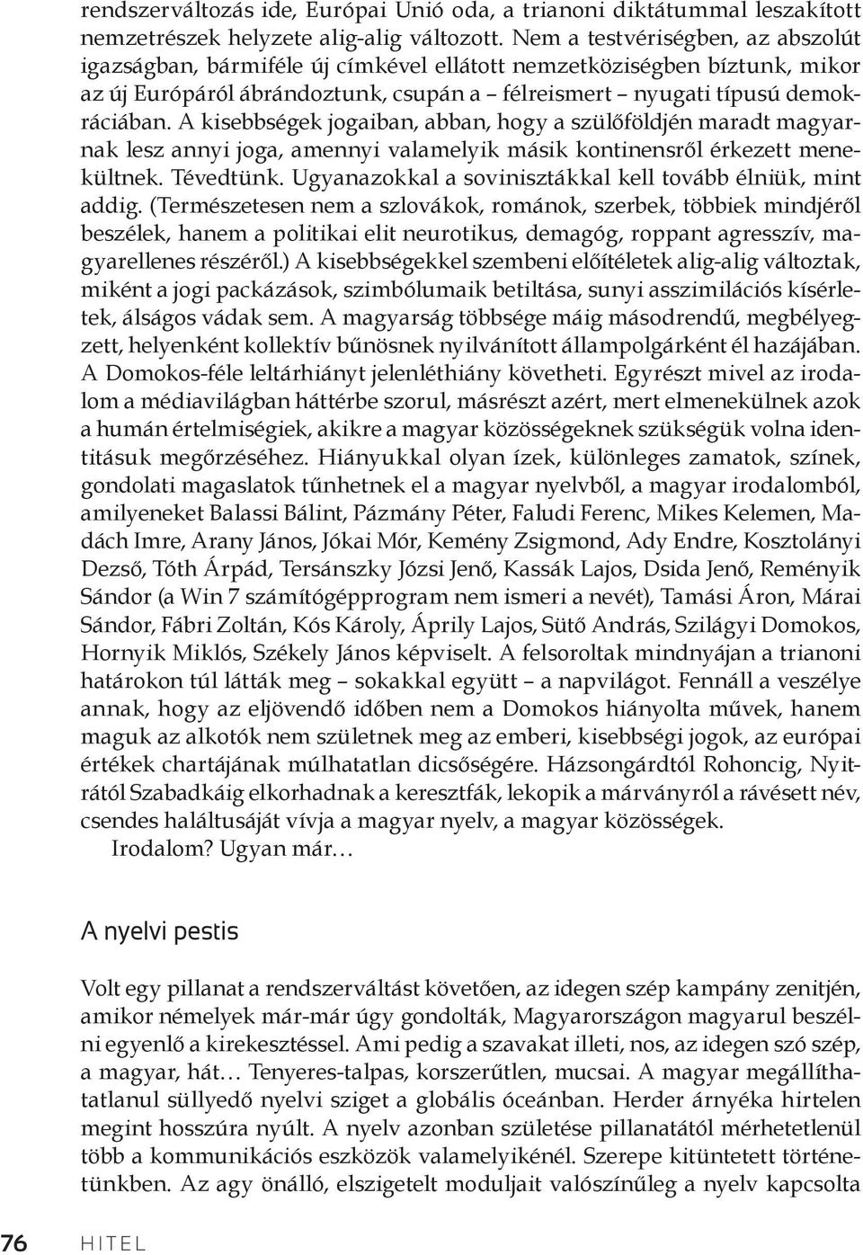 A kisebbségek jogaiban, abban, hogy a szülőföldjén maradt magyarnak lesz annyi joga, amennyi valamelyik másik kontinensről érkezett menekültnek. Tévedtünk.