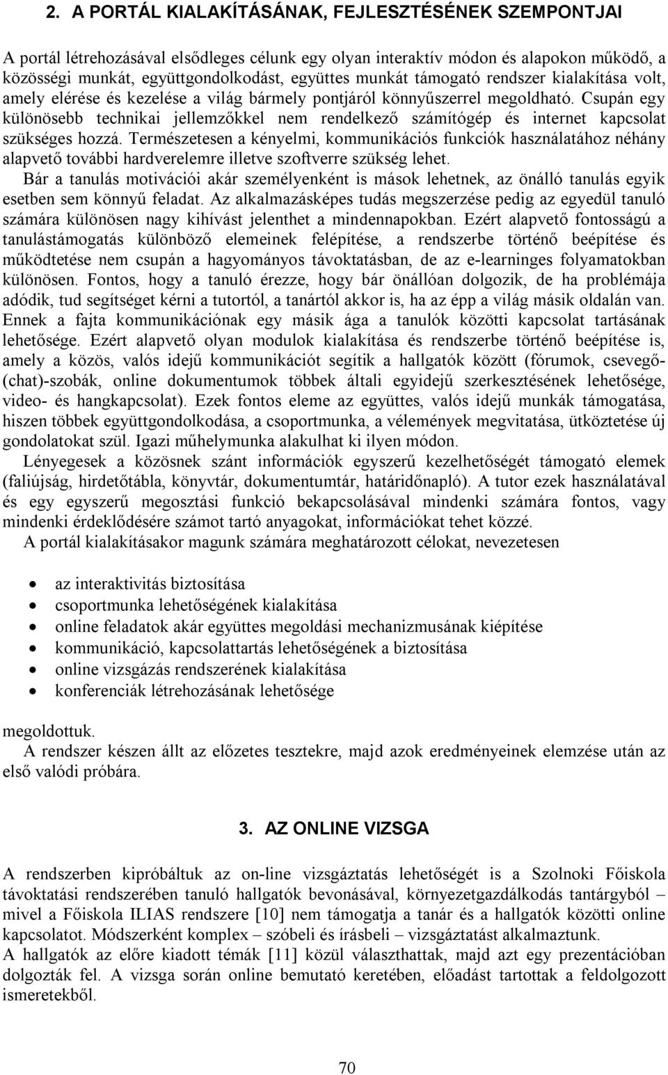 Csupán egy különösebb technikai jellemzőkkel nem rendelkező számítógép és internet kapcsolat szükséges hozzá.