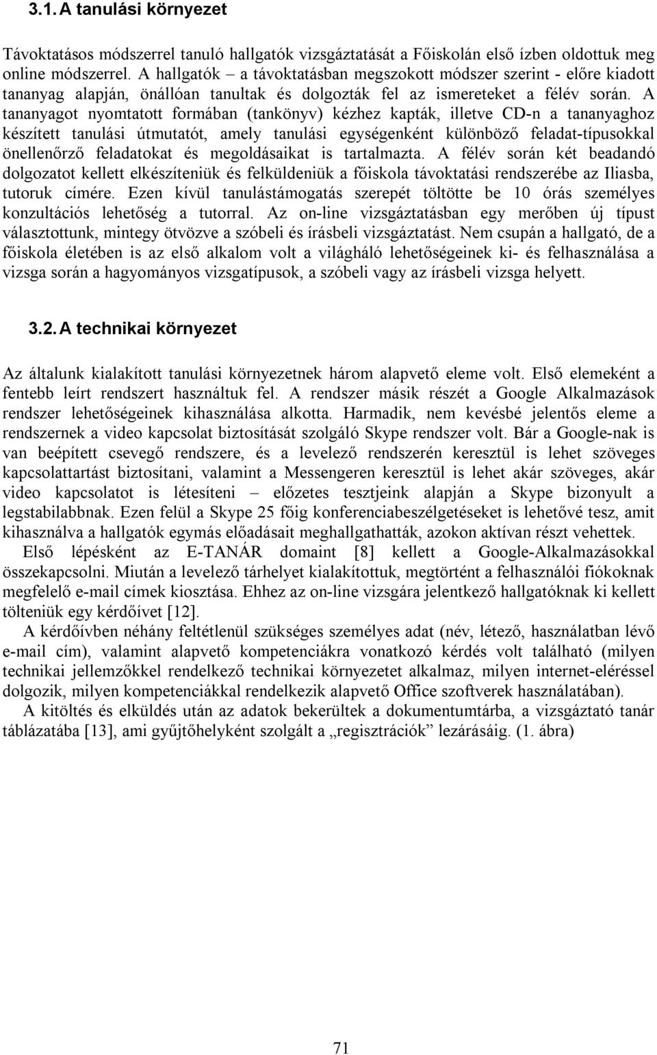 A tananyagot nyomtatott formában (tankönyv) kézhez kapták, illetve CD-n a tananyaghoz készített tanulási útmutatót, amely tanulási egységenként különböző feladat-típusokkal önellenőrző feladatokat és