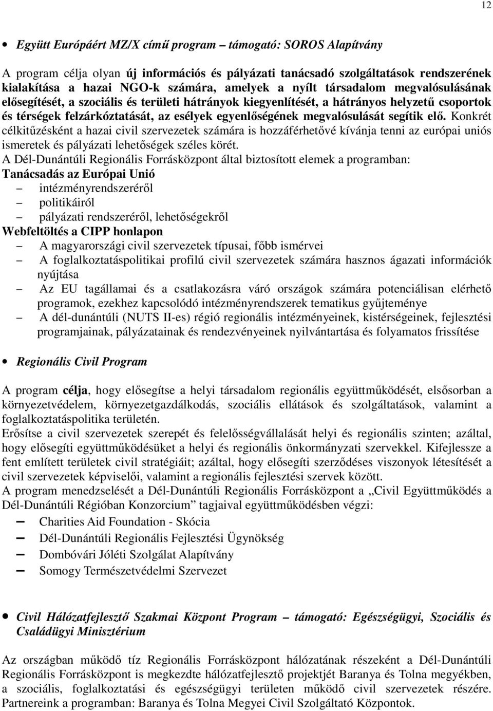 segítik elı. Konkrét célkitőzésként a hazai civil szervezetek számára is hozzáférhetıvé kívánja tenni az európai uniós ismeretek és pályázati lehetıségek széles körét.