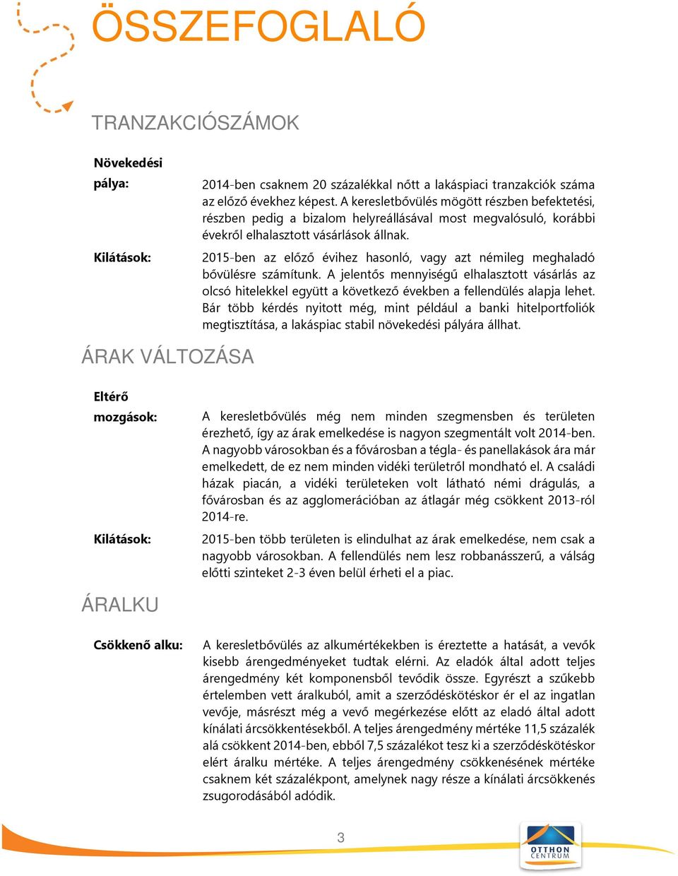 2015-ben az előző évihez hasonló, vagy azt némileg meghaladó bővülésre számítunk. A jelentős mennyiségű elhalasztott vásárlás az olcsó hitelekkel együtt a következő években a fellendülés alapja lehet.