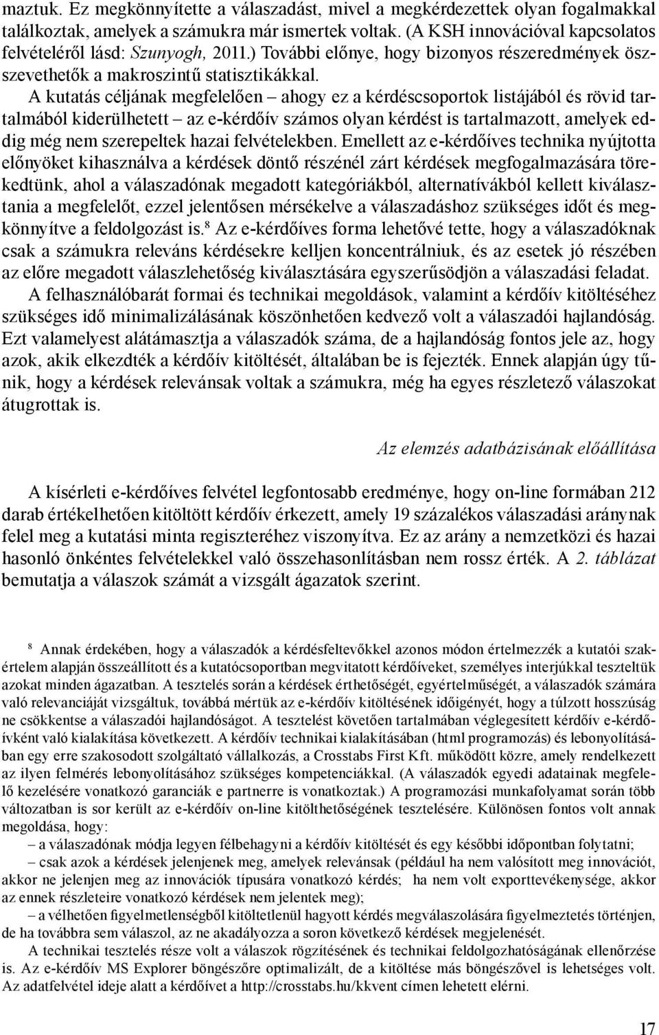 A kutatás céljának megfelelően ahogy ez a kérdéscsoportok listájából és rövid tartalmából kiderülhetett az e-kérdőív számos olyan kérdést is tartalmazott, amelyek eddig még nem szerepeltek hazai