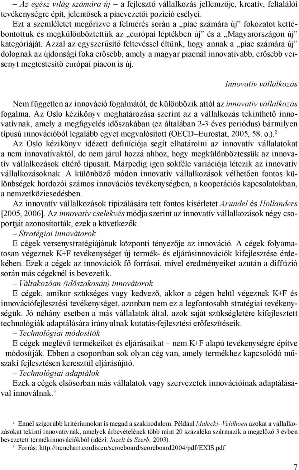 Azzal az egyszerűsítő feltevéssel éltünk, hogy annak a piac számára új dolognak az újdonsági foka erősebb, amely a magyar piacnál innovatívabb, erősebb versenyt megtestesítő európai piacon is új.