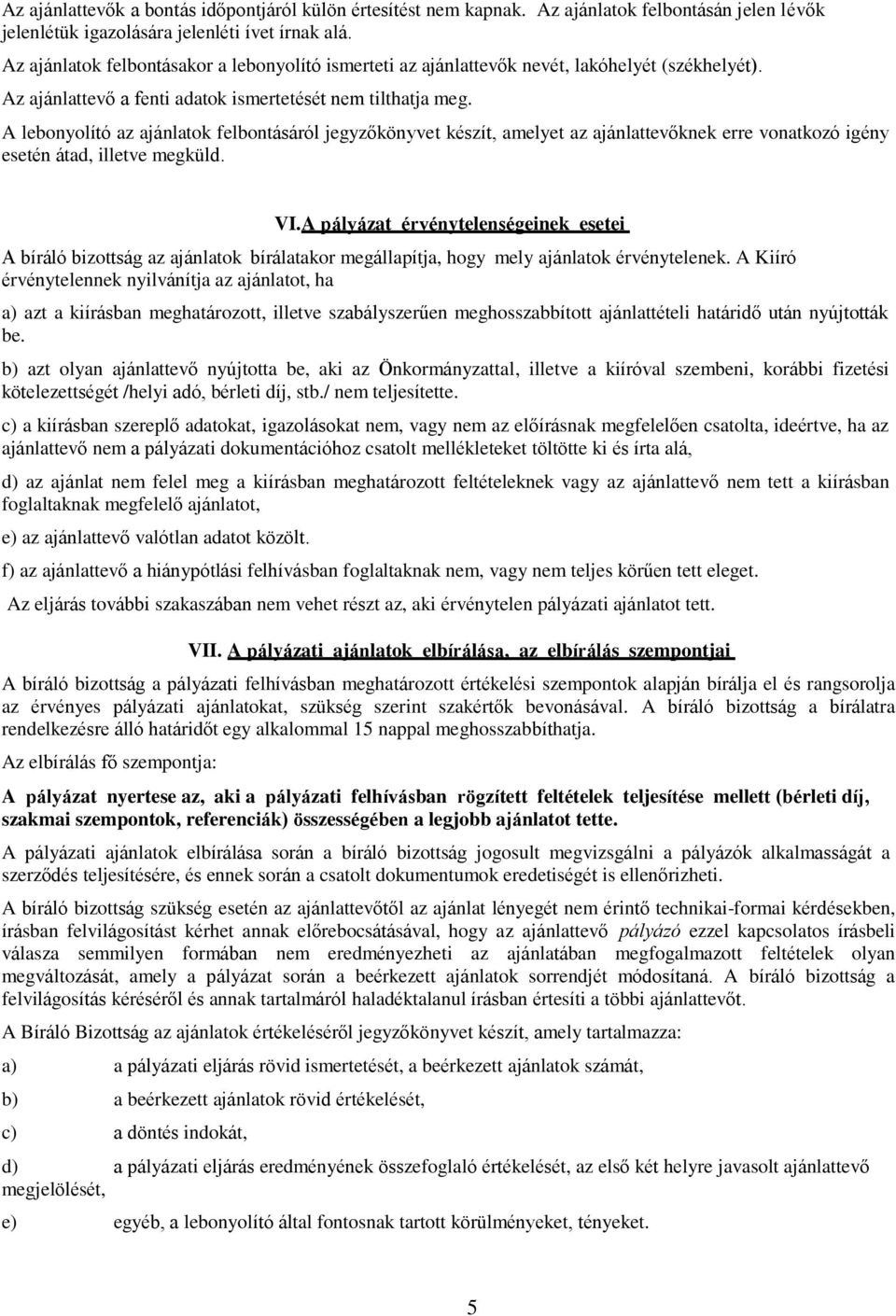 A lebonyolító az ajánlatok felbontásáról jegyzőkönyvet készít, amelyet az ajánlattevőknek erre vonatkozó igény esetén átad, illetve megküld. VI.