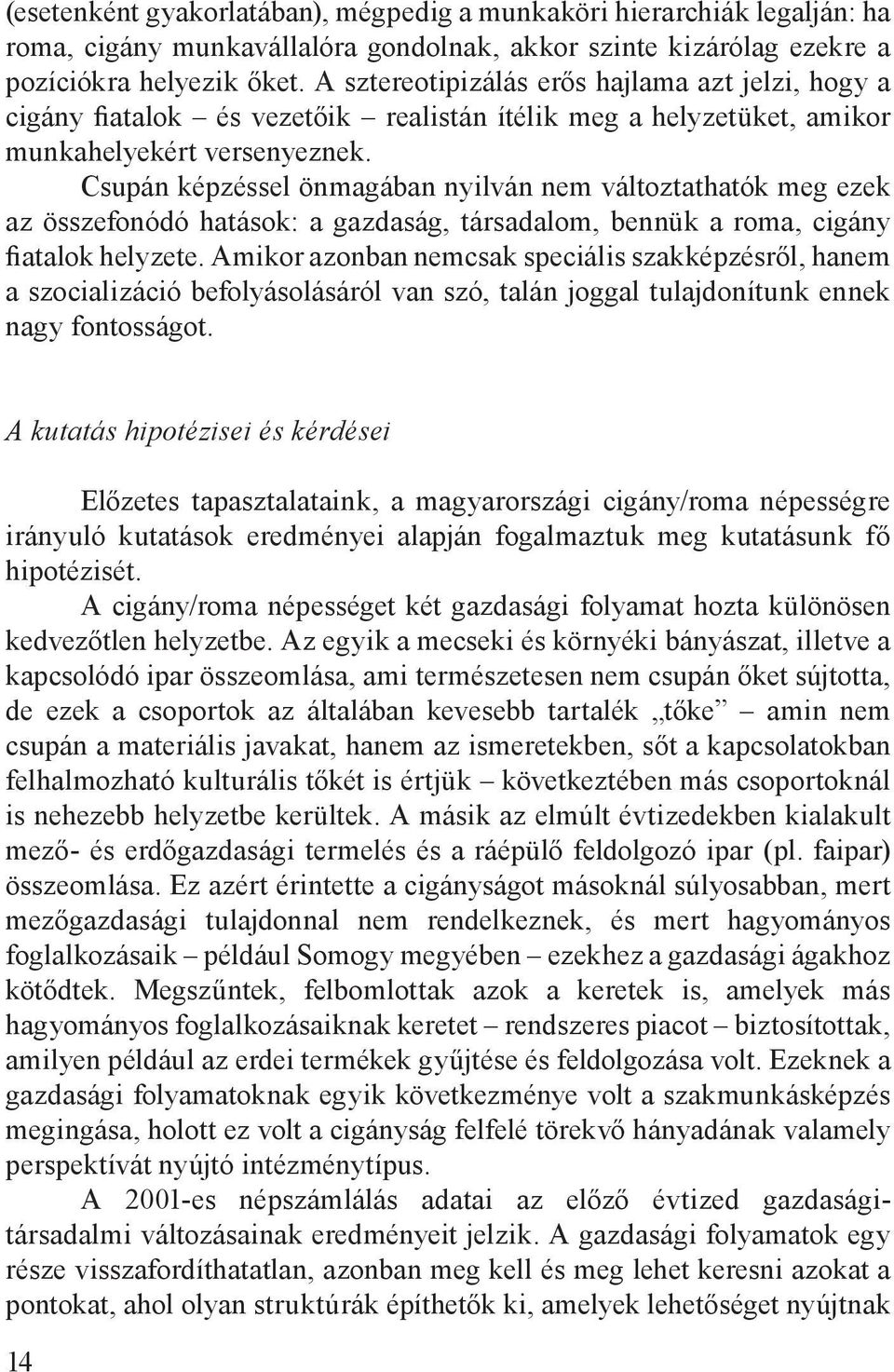 Csupán képzéssel önmagában nyilván nem változtathatók meg ezek az összefonódó hatások: a gazdaság, társadalom, bennük a roma, cigány fiatalok helyzete.