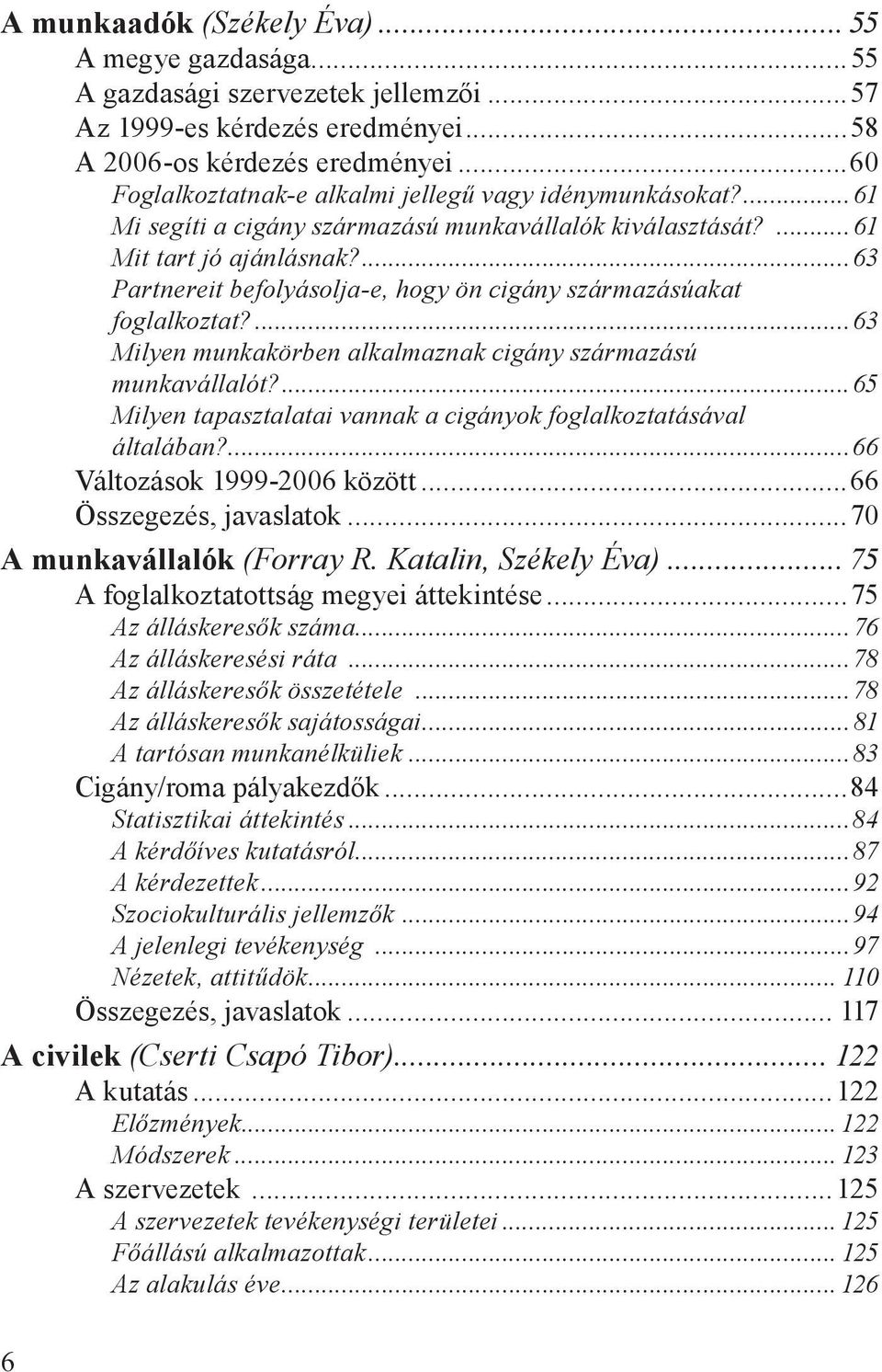 ...63 Partnereit befolyásolja-e, hogy ön cigány származásúakat foglalkoztat?...63 Milyen munkakörben alkalmaznak cigány származású munkavállalót?