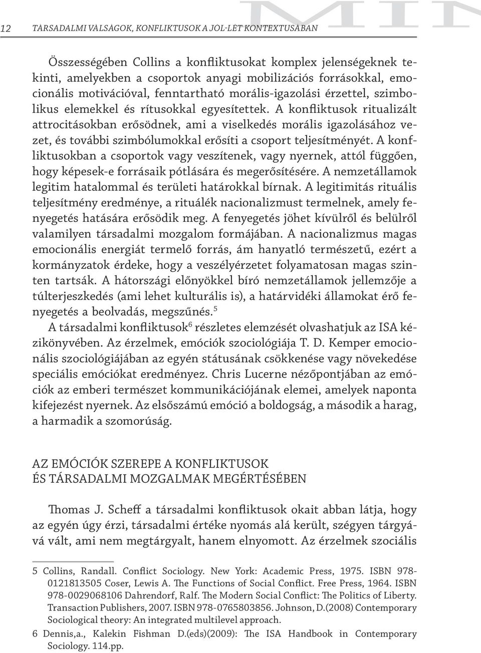 A konfliktusok ritualizált attrocitásokban erősödnek, ami a viselkedés morális igazolásához vezet, és további szimbólumokkal erősíti a csoport teljesítményét.