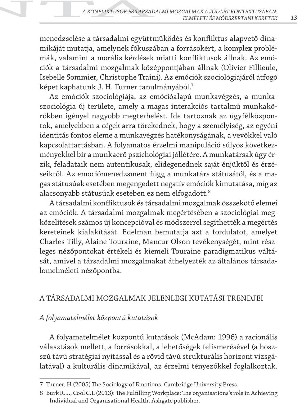 Az emóciók a társadalmi mozgalmak középpontjában állnak (Olivier Fillieule, Isebelle Sommier, Christophe Traini). Az emóciók szociológiájáról átfogó képet kaphatunk J. H. Turner tanulmányából.