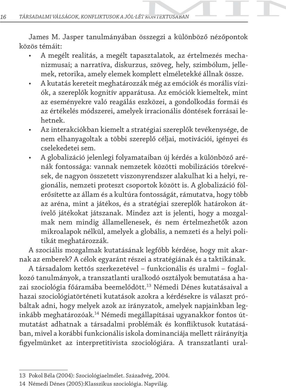 retorika, amely elemek komplett elméletekké állnak össze. A kutatás kereteit meghatározzák még az emóciók és morális víziók, a szereplők kognitív apparátusa.