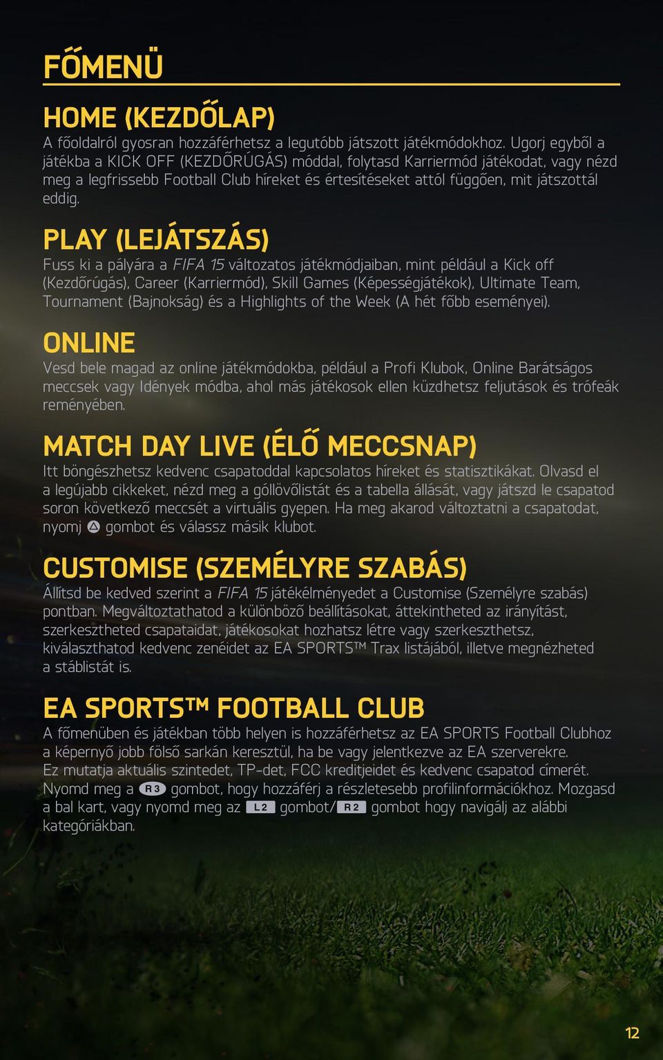 PLAY (LEJÁTSZÁS) Fuss ki a pályára a FIFA 15 változatos játékmódjaiban, mint például a Kick off (Kezdőrúgás), Career (Karriermód), Skill Games (Képességjátékok), Ultimate Team, Tournament (Bajnokság)