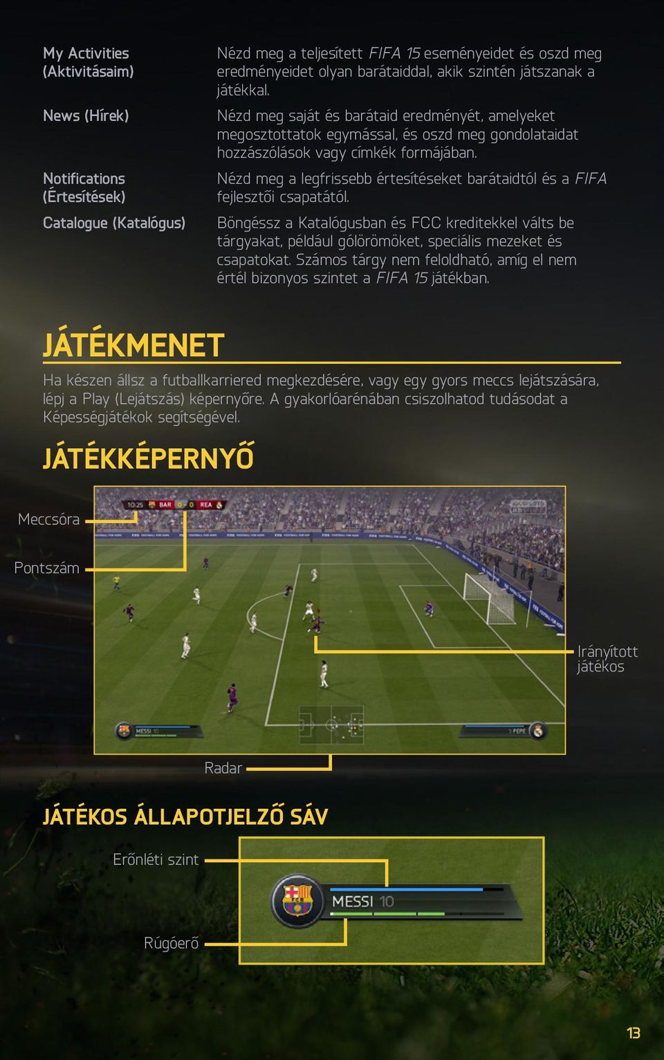 Nézd meg a legfrissebb értesítéseket barátaidtól és a FIFA fejlesztői csapatától. Böngéssz a Katalógusban és FCC kreditekkel válts be tárgyakat, például gólörömöket, speciális mezeket és csapatokat.