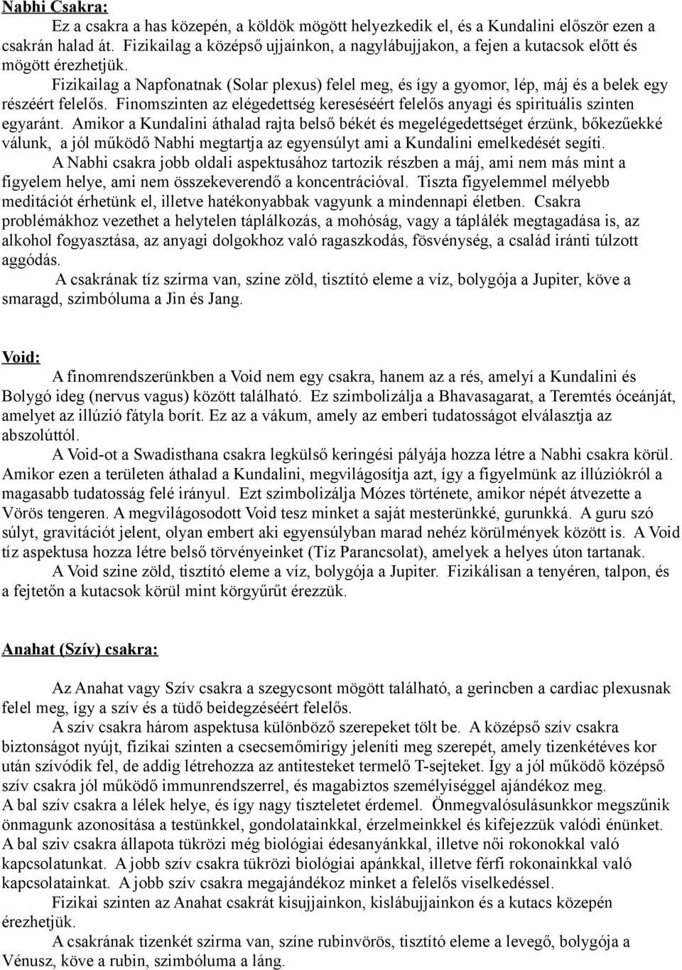 Fizikailag a Napfonatnak (Solar plexus) felel meg, és így a gyomor, lép, máj és a belek egy részéért felelős. Finomszinten az elégedettség kereséséért felelős anyagi és spirituális szinten egyaránt.