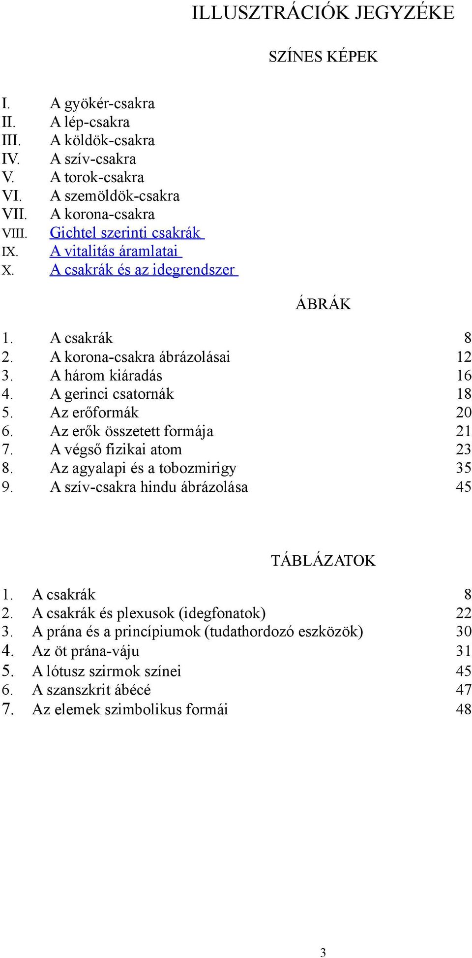 Az erőformák 20 6. Az erők összetett formája 21 7. A végső fizikai atom 23 8. Az agyalapi és a tobozmirigy 35 9. A szív-csakra hindu ábrázolása 45 TÁBLÁZATOK 1. A csakrák 8 2.