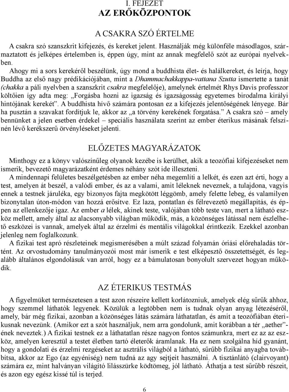 Ahogy mi a sors kerekéről beszélünk, úgy mond a buddhista élet- és halálkereket, és leírja, hogy Buddha az első nagy prédikációjában, mint a Dhammachakkappa-vattana Szutta ismertette a tanát (chakka