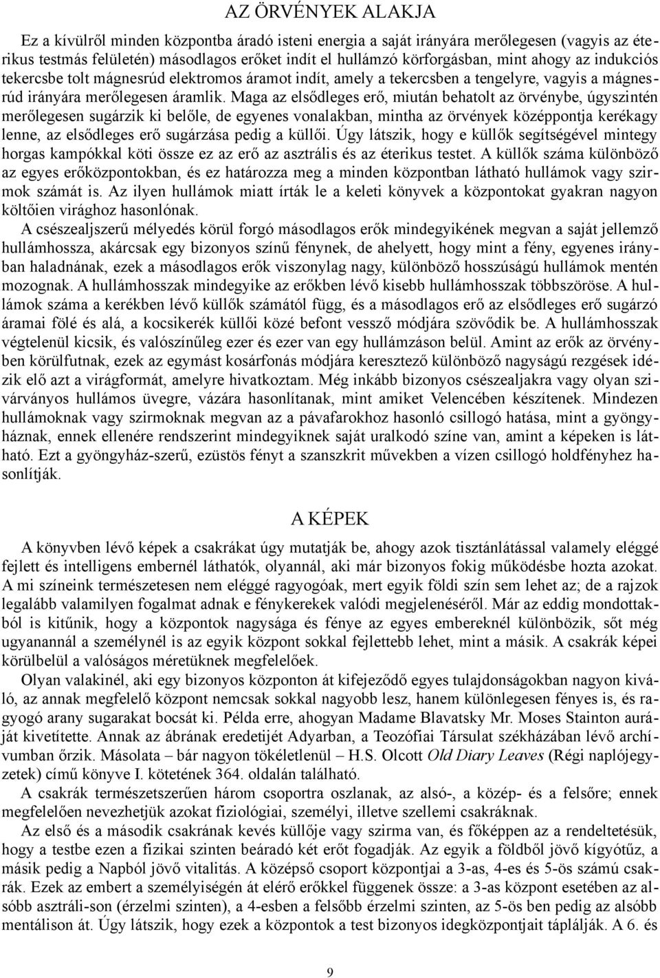 Maga az elsődleges erő, miután behatolt az örvénybe, úgyszintén merőlegesen sugárzik ki belőle, de egyenes vonalakban, mintha az örvények középpontja kerékagy lenne, az elsődleges erő sugárzása pedig