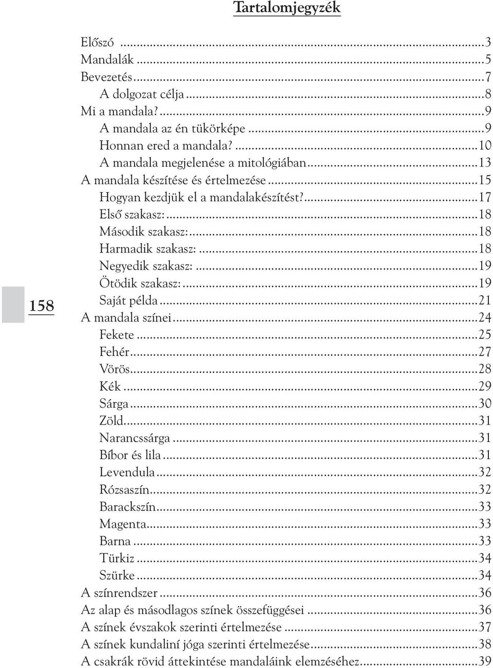 ..19 Saját példa...21 A mandala színei...24 Fekete...25 Fehér...27 Vörös...28 Kék...29 Sárga...30 Zöld...31 Narancssárga...31 Bíbor és lila...31 Levendula...32 Rózsaszín...32 Barackszín...33 Magenta.