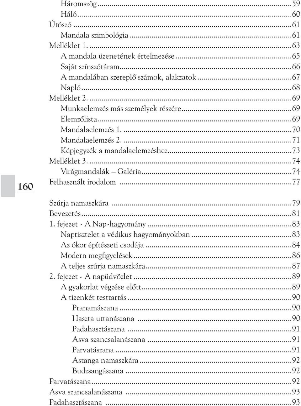 ..74 Felhasznált irodalom...77 Szúrja namaszkára...79 Bevezetés...81 1. fejezet - A Nap-hagyomány...83 Naptisztelet a védikus hagyományokban...83 Az ókor építészeti csodája...84 Modern megfigyelések.