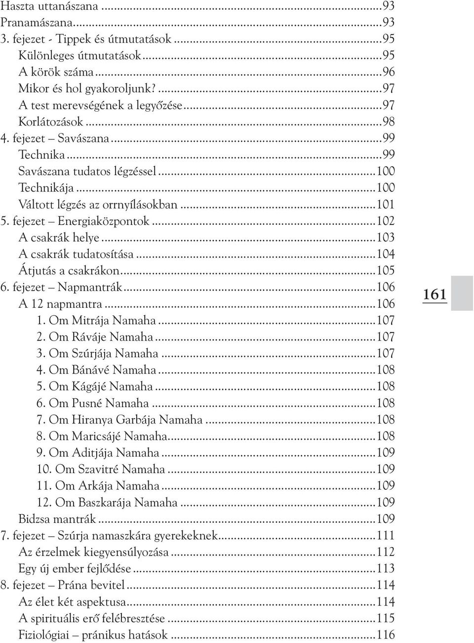 ..102 A csakrák helye...103 A csakrák tudatosítása...104 Átjutás a csakrákon...105 6. fejezet Napmantrák...106 A 12 napmantra...106 1. Om Mitrája Namaha...107 2. Om Ráváje Namaha...107 3.