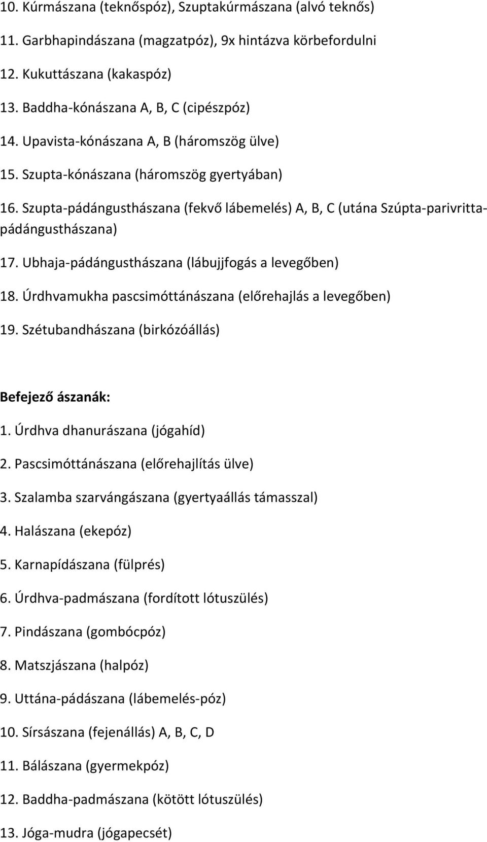 Ubhaja pádángusthászana (lábujjfogás a levegőben) 18. Úrdhvamukha pascsimóttánászana (előrehajlás a levegőben) 19. Szétubandhászana (birkózóállás) Befejező ászanák: 1. Úrdhva dhanurászana (jógahíd) 2.