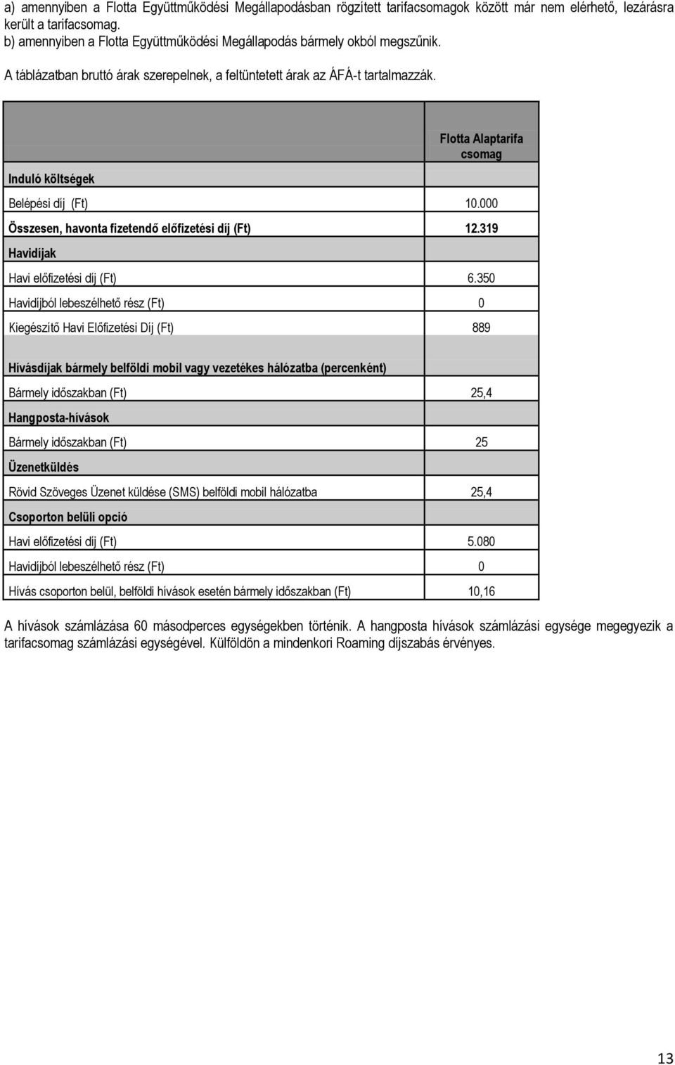 Induló költségek Flotta Alaptarifa csomag Belépési díj (Ft) 10.000 Összesen, havonta fizetendő előfizetési díj (Ft) 12.319 Havidíjak Havi előfizetési díj (Ft) 6.