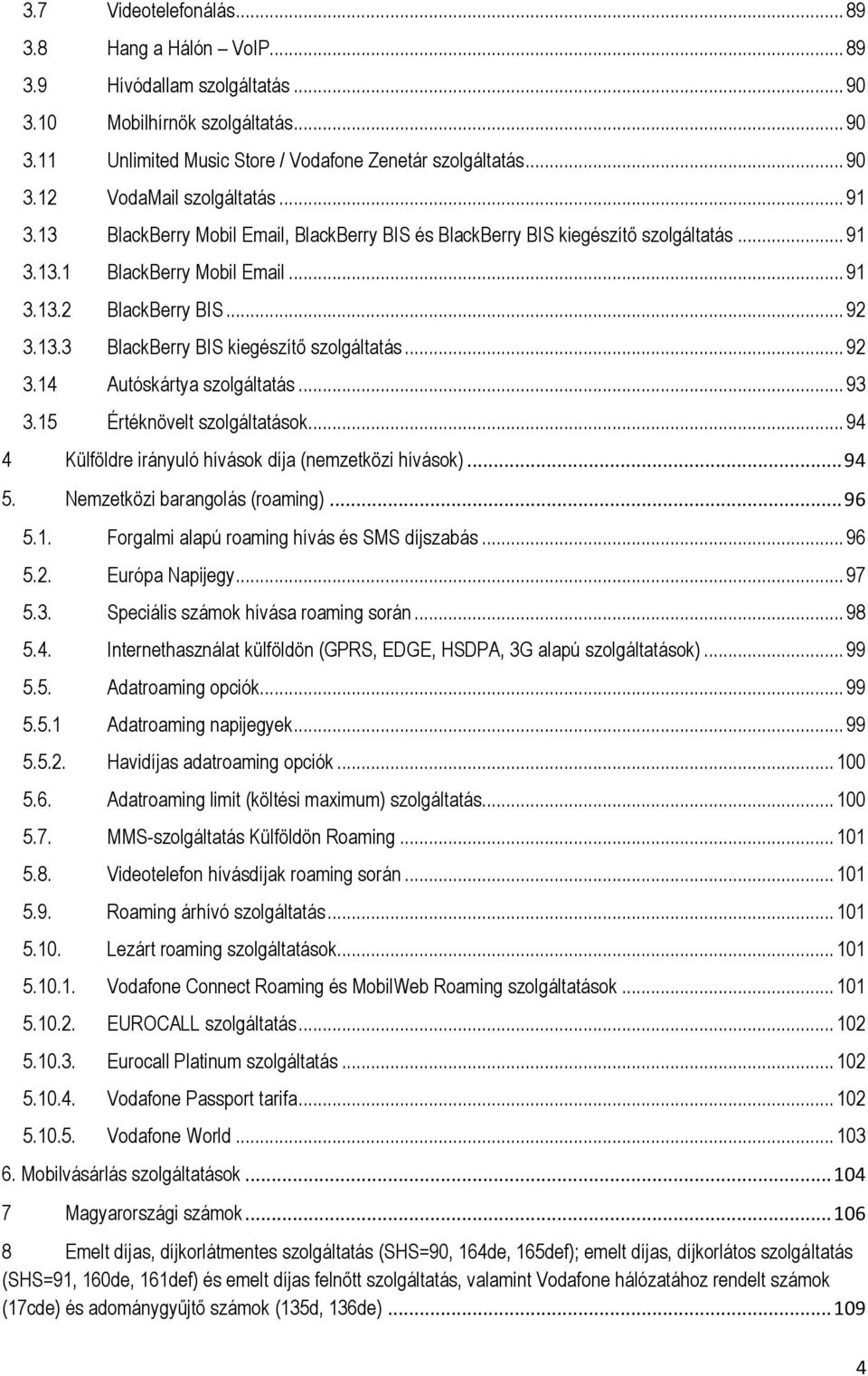 .. 92 3.14 Autóskártya szolgáltatás... 93 3.15 Értéknövelt szolgáltatások... 94 4 Külföldre irányuló hívások díja (nemzetközi hívások)... 94 5. Nemzetközi barangolás (roaming)... 96 5.1. Forgalmi alapú roaming hívás és SMS díjszabás.