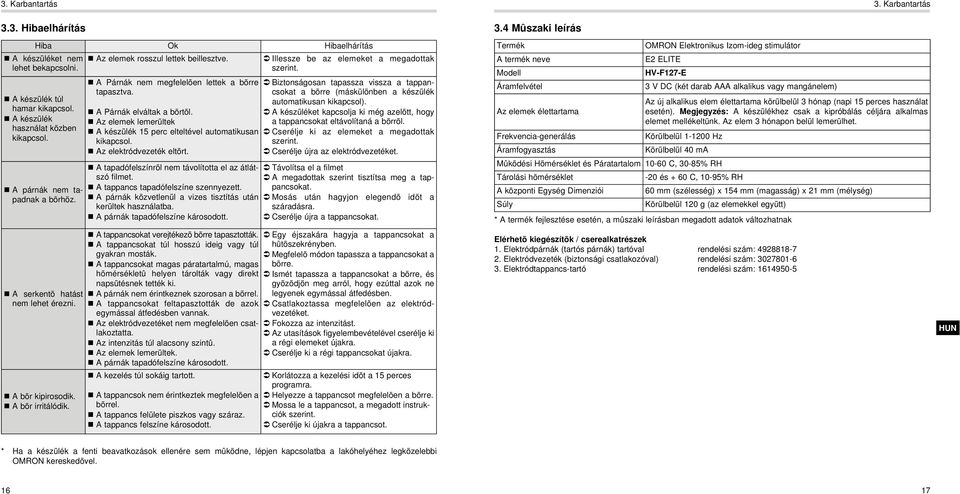 A árnák elváltak a bõrtõl. Az elemek lemerültek A készülék perc elteltével automatikusan kikapcsol. Az elektródvezeték eltört. A tapadófelszínrõl nem távolította el az átlátszó filmet.