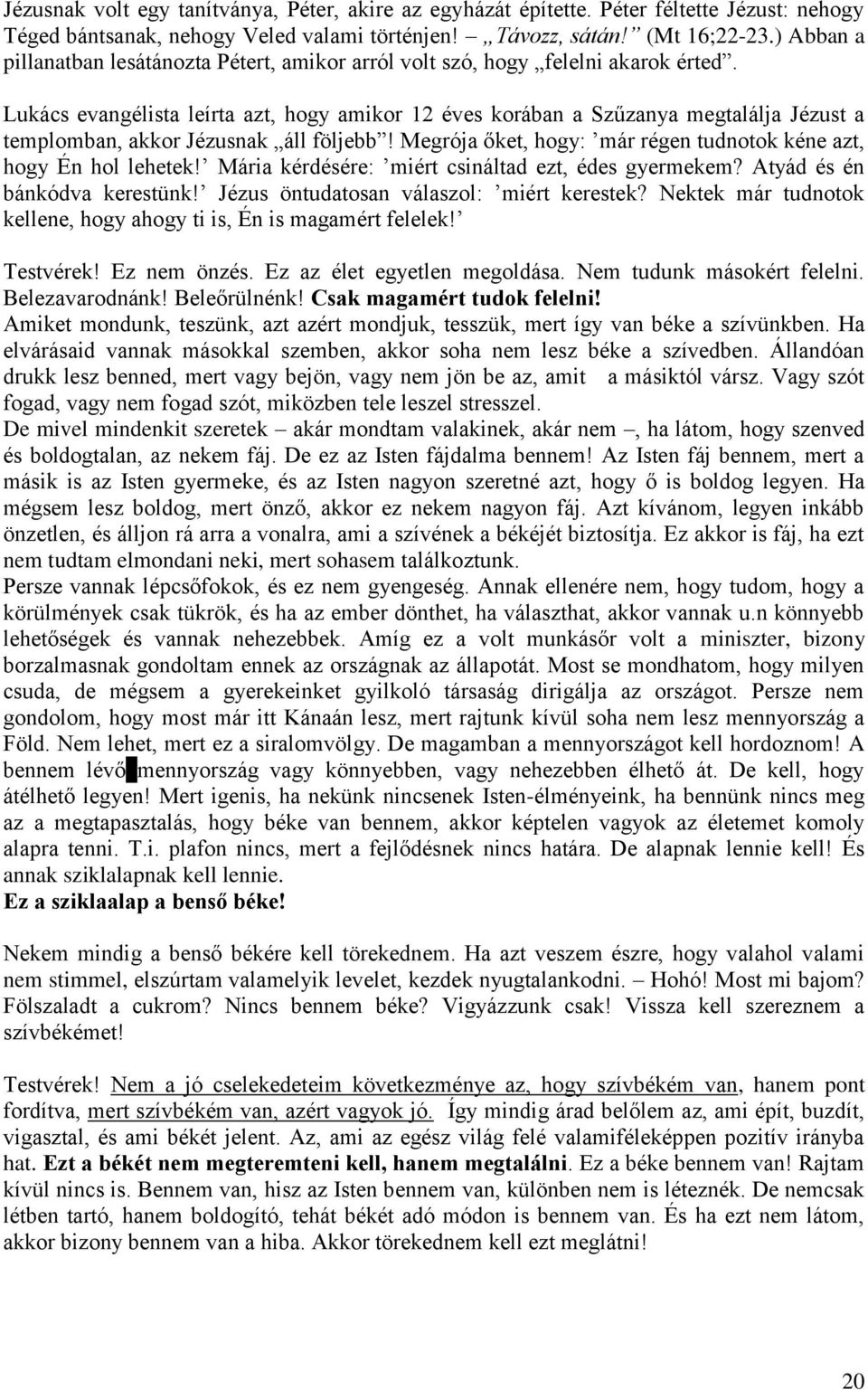 Lukács evangélista leírta azt, hogy amikor 12 éves korában a Szűzanya megtalálja Jézust a templomban, akkor Jézusnak áll följebb! Megrója őket, hogy: már régen tudnotok kéne azt, hogy Én hol lehetek!