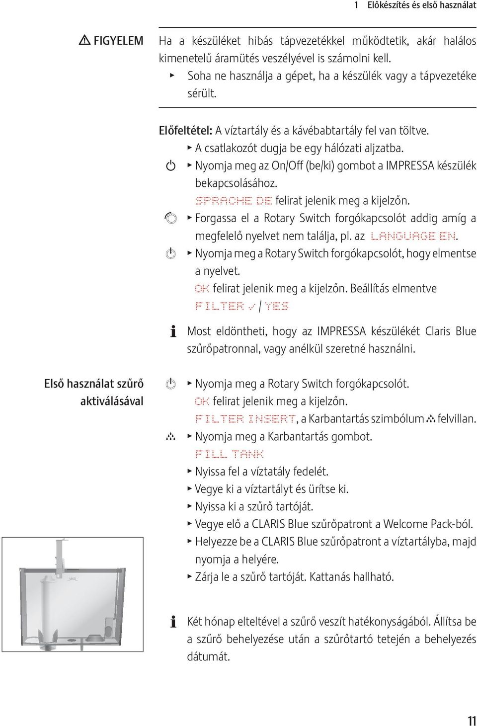 Q T Nyomja meg az On/Off (be/ki) gombot a IMPRESSA készülék bekapcsolásához. SPRACHE DE felirat jelenik meg a kijelzőn.