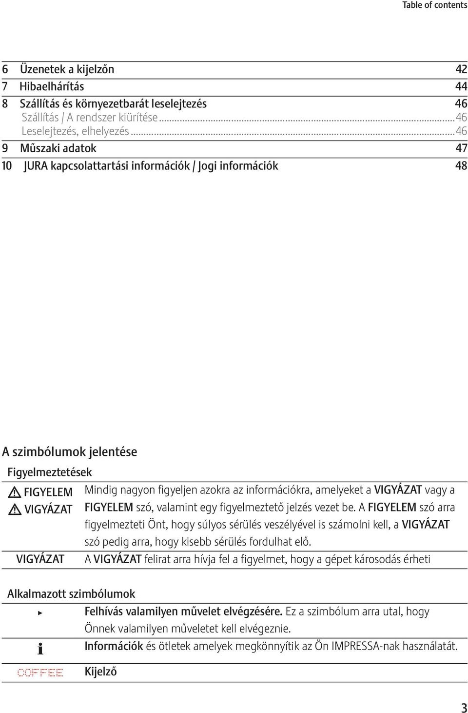 információkra, amelyeket a VIGYÁZAT vagy a FIGYELEM szó, valamint egy figyelmeztető jelzés vezet be.