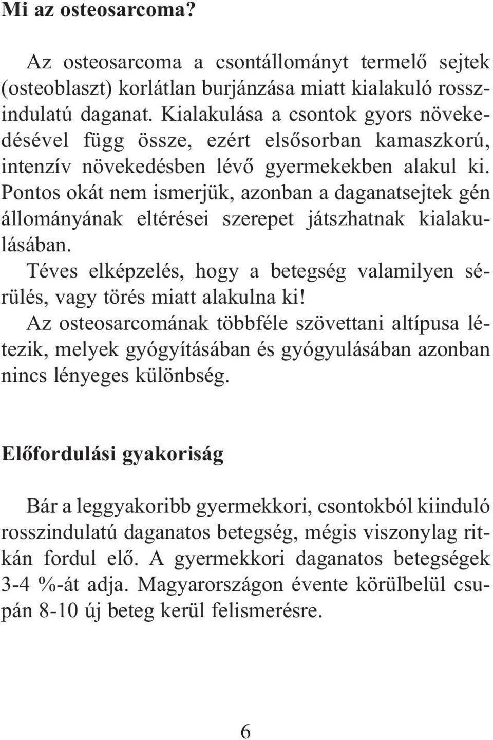 Pontos okát nem ismerjük, azonban a daganatsejtek gén állományának eltérései szerepet játszhatnak kialakulásában. Téves elképzelés, hogy a betegség valamilyen sérülés, vagy törés miatt alakulna ki!