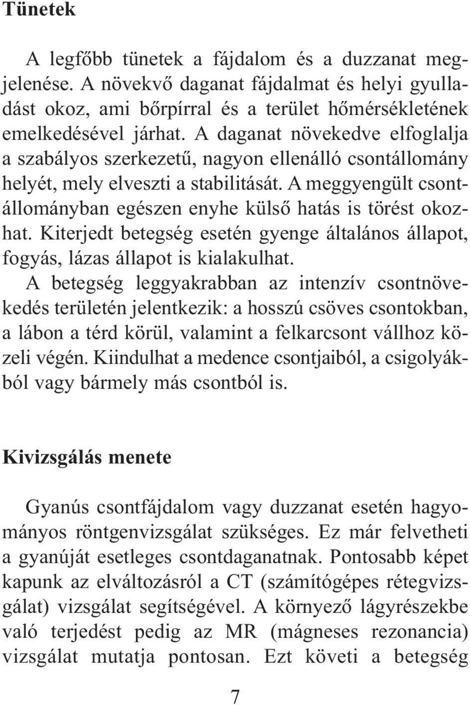 Kiterjedt betegség esetén gyenge általános állapot, fogyás, lázas állapot is kialakulhat.