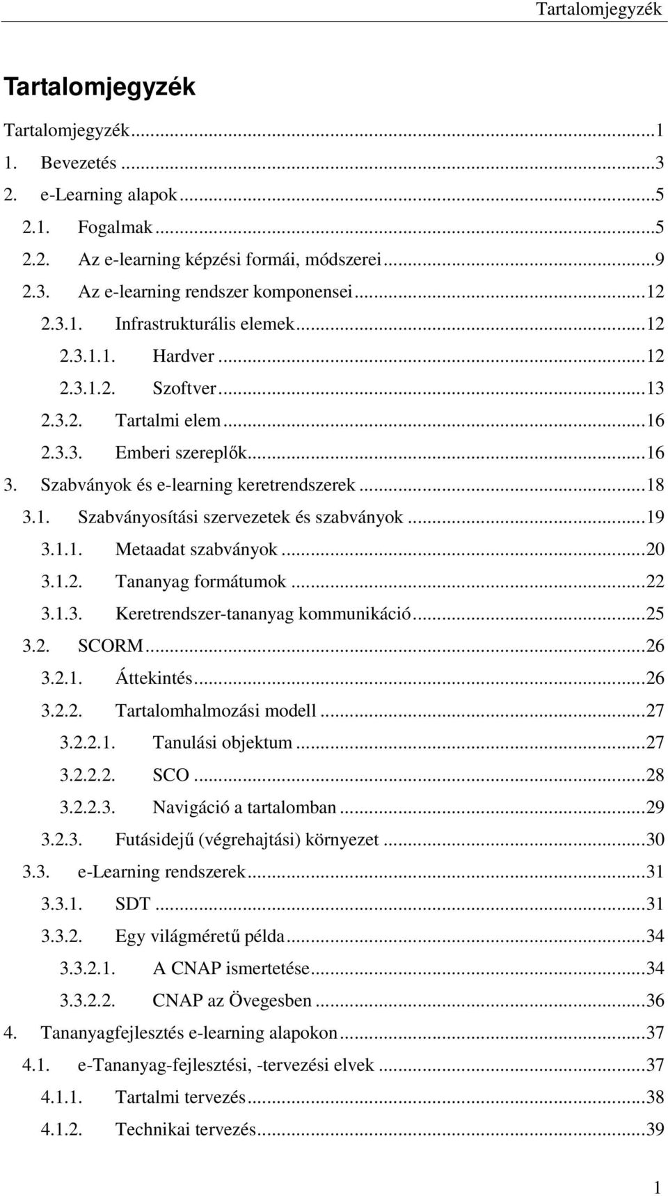 ..19 3.1.1. Metaadat szabványok...20 3.1.2. Tananyag formátumok...22 3.1.3. Keretrendszer-tananyag kommunikáció...25 3.2. SCORM...26 3.2.1. Áttekintés...26 3.2.2. Tartalomhalmozási modell...27 3.2.2.1. Tanulási objektum.