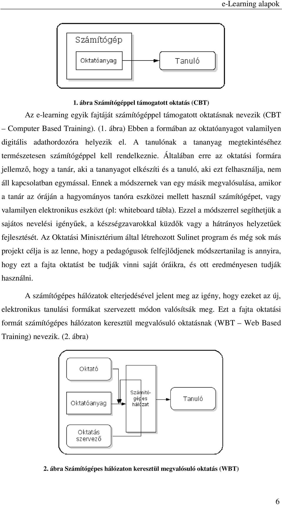 Általában erre az oktatási formára jellemző, hogy a tanár, aki a tananyagot elkészíti és a tanuló, aki ezt felhasználja, nem áll kapcsolatban egymással.