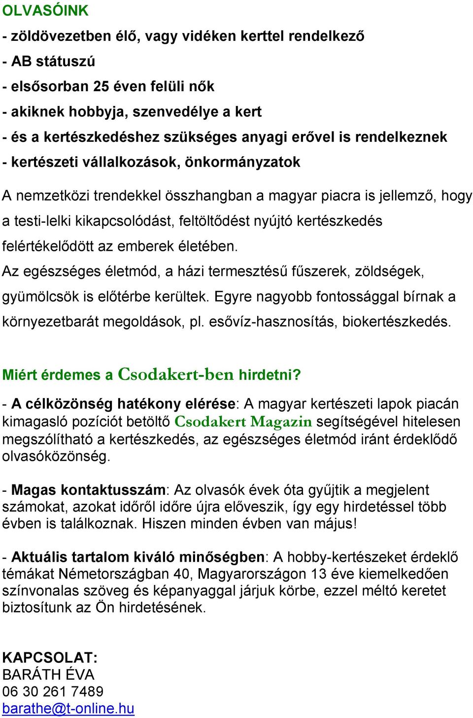 felértékelődött az emberek életében. Az egészséges életmód, a házi termesztésű fűszerek, zöldségek, gyümölcsök is előtérbe kerültek. Egyre nagyobb fontossággal bírnak a környezetbarát megoldások, pl.