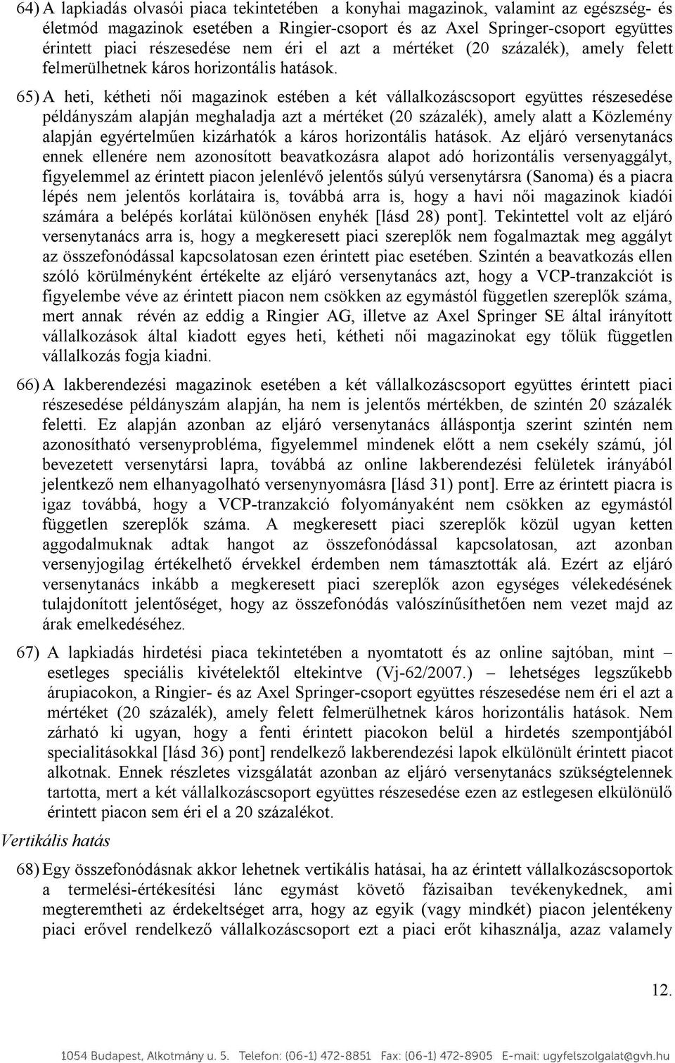 65) A heti, kétheti női magazinok estében a két vállalkozáscsoport együttes részesedése példányszám alapján meghaladja azt a mértéket (20 százalék), amely alatt a Közlemény alapján egyértelműen