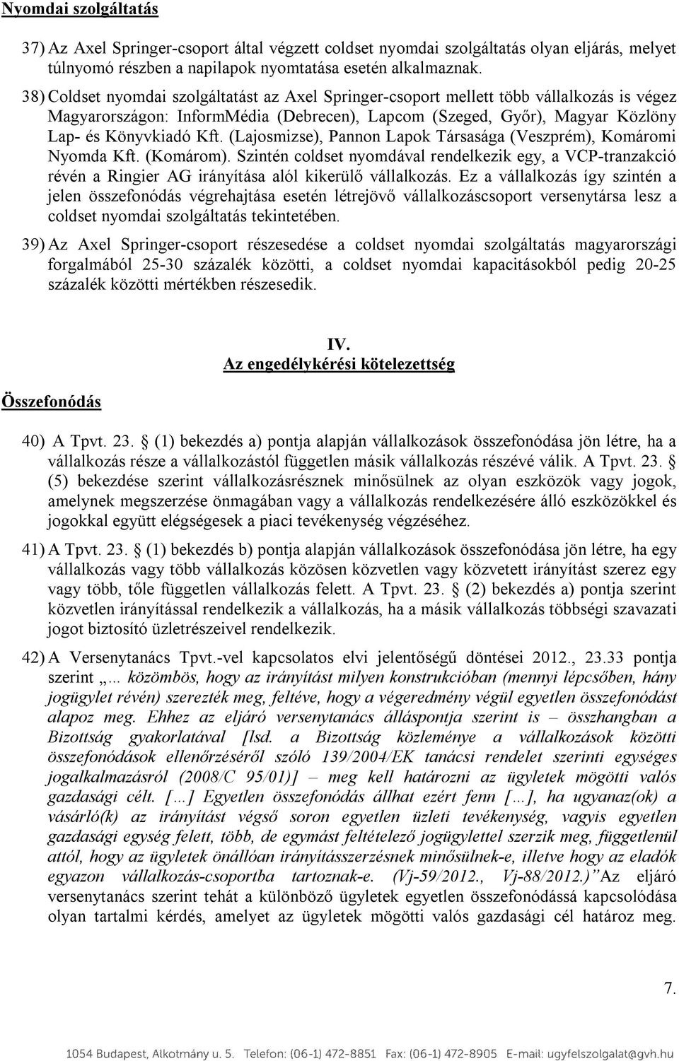 (Lajosmizse), Pannon Lapok Társasága (Veszprém), Komáromi Nyomda Kft. (Komárom). Szintén coldset nyomdával rendelkezik egy, a VCP-tranzakció révén a Ringier AG irányítása alól kikerülő vállalkozás.