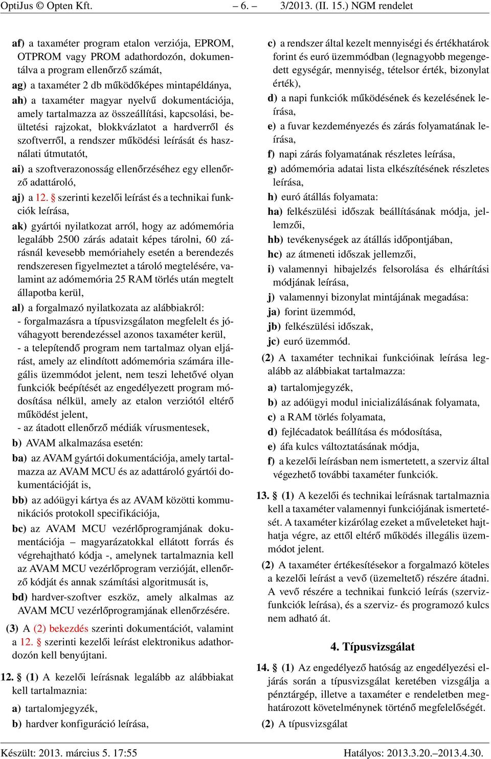 magyar nyelvű dokumentációja, amely tartalmazza az összeállítási, kapcsolási, beültetési rajzokat, blokkvázlatot a hardverről és szoftverről, a rendszer működési leírását és használati útmutatót, ai)