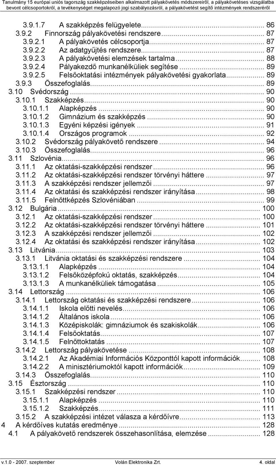 .. 90 3.10.1.2 Gimnázium és szakképzés... 90 3.10.1.3 Egyéni képzési igények... 91 3.10.1.4 Országos programok... 92 3.10.2 Svédország pályakövető rendszere... 94 3.10.3 Összefoglalás... 96 3.