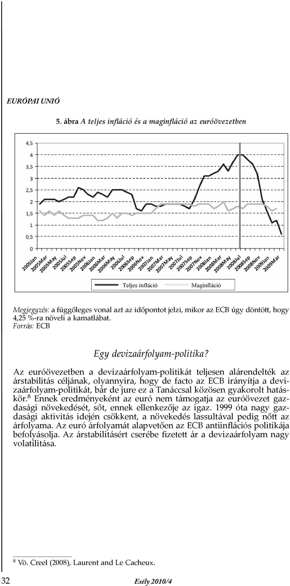 Az euróövezetben a devizaárfolyam-politikát teljesen alárendelték az árstabilitás céljának, olyannyira, hogy de facto az ECB irányítja a devizaárfolyam-politikát, bár de jure ez a Tanáccsal közösen