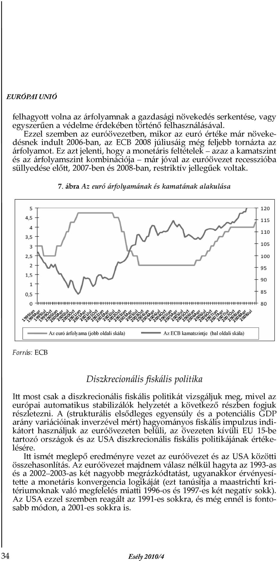 Ez azt jelenti, hogy a monetáris feltételek azaz a kamatszint és az árfolyamszint kombinációja már jóval az euróövezet recesszióba süllyedése előtt, 2007-ben és 2008-ban, restriktív jellegűek voltak.