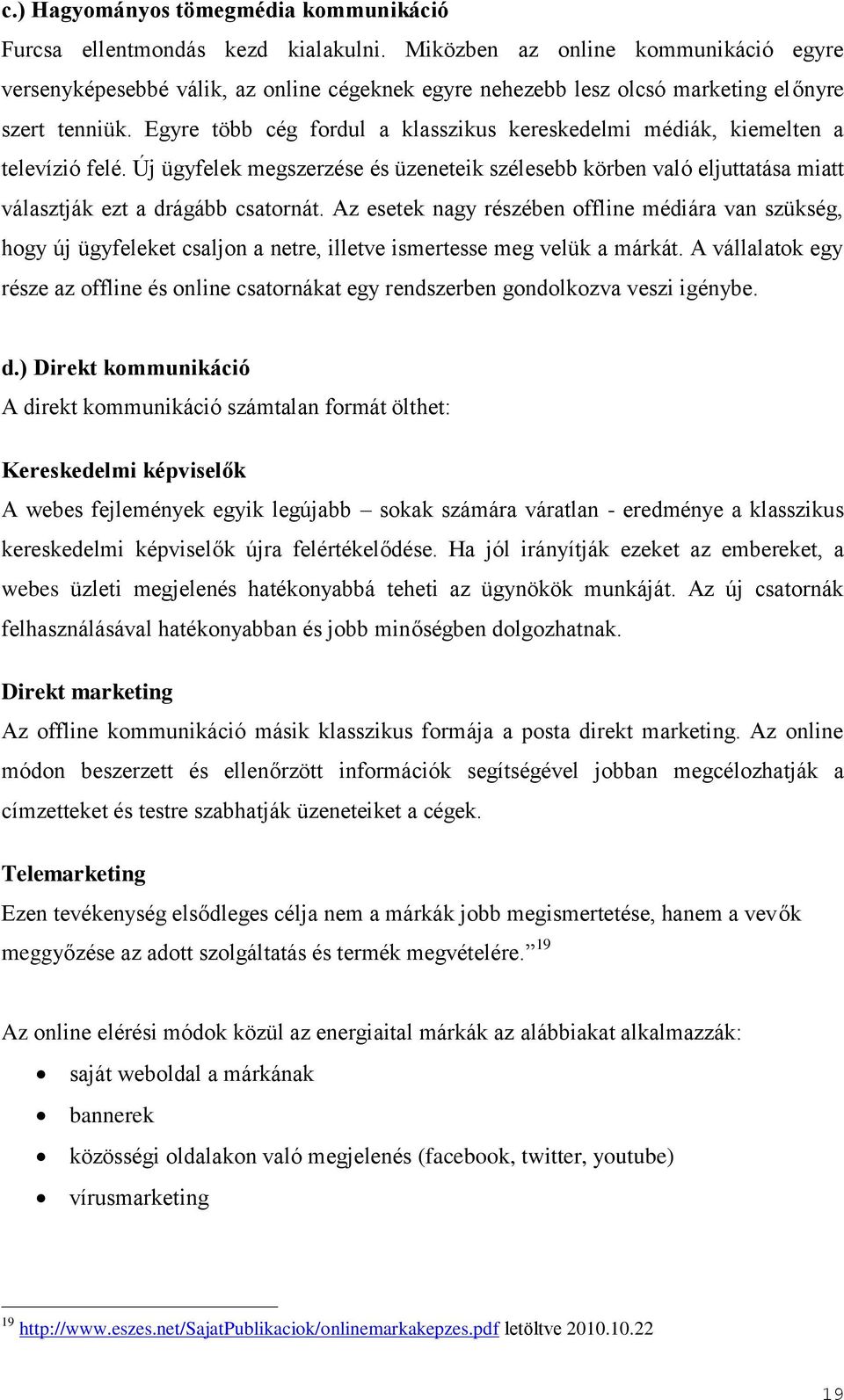 Egyre több cég fordul a klasszikus kereskedelmi médiák, kiemelten a televízió felé. Új ügyfelek megszerzése és üzeneteik szélesebb körben való eljuttatása miatt választják ezt a drágább csatornát.