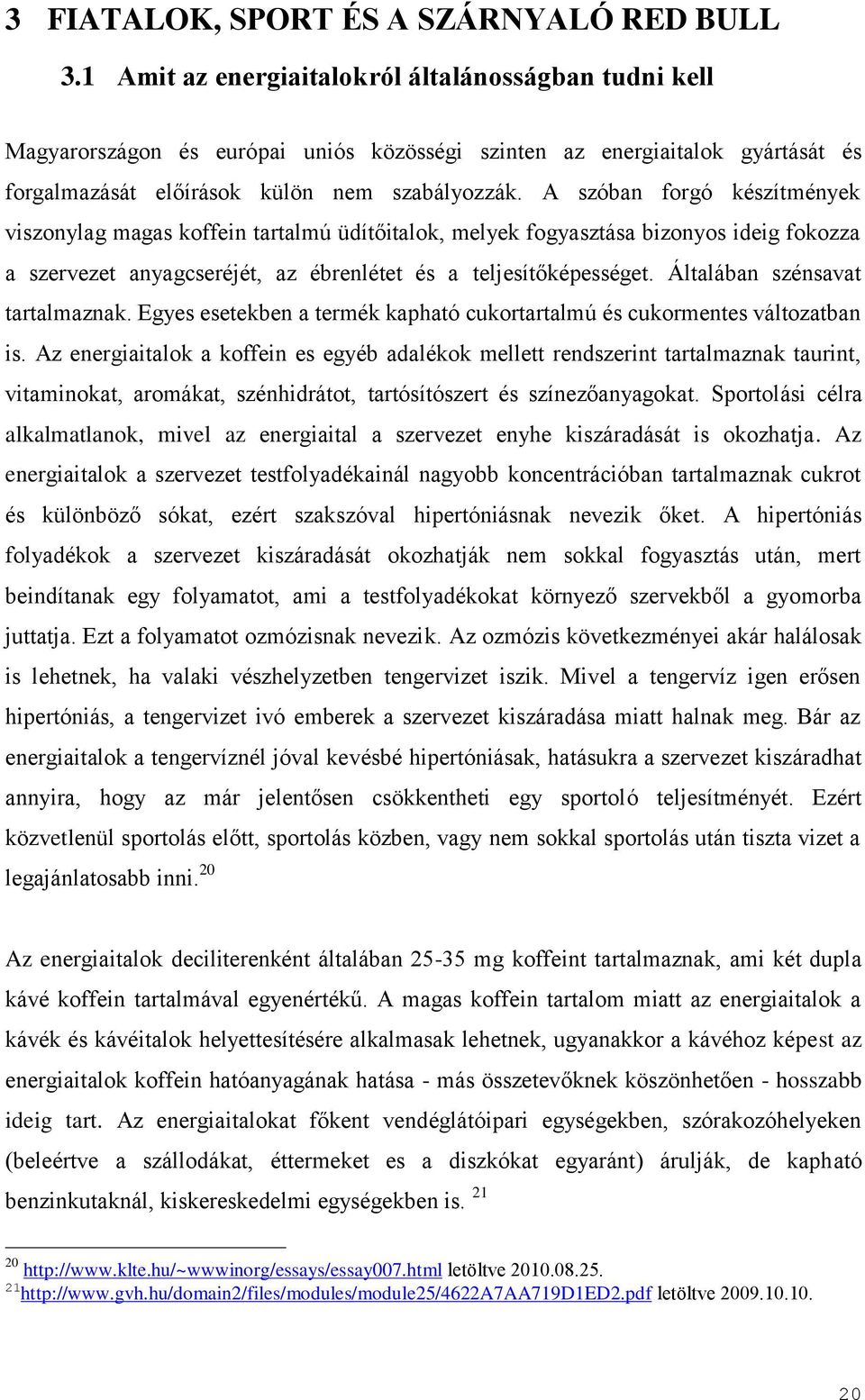 A szóban forgó készítmények viszonylag magas koffein tartalmú üdítőitalok, melyek fogyasztása bizonyos ideig fokozza a szervezet anyagcseréjét, az ébrenlétet és a teljesítőképességet.