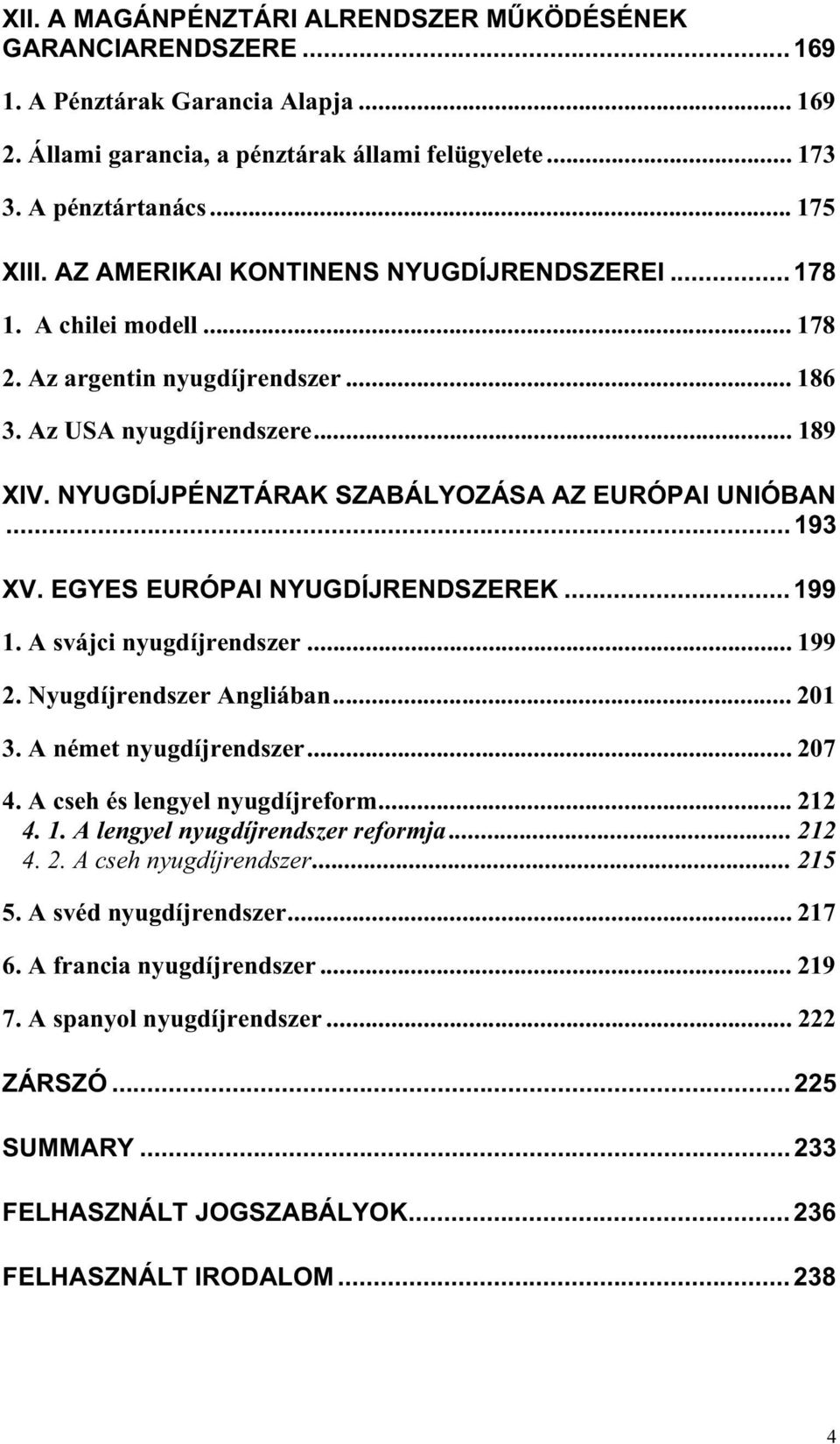 .. 193 XV. EGYES EURÓPAI NYUGDÍJRENDSZEREK... 199 1. A svájci nyugdíjrendszer... 199 2. Nyugdíjrendszer Angliában... 201 3. A német nyugdíjrendszer... 207 4. A cseh és lengyel nyugdíjreform... 212 4.