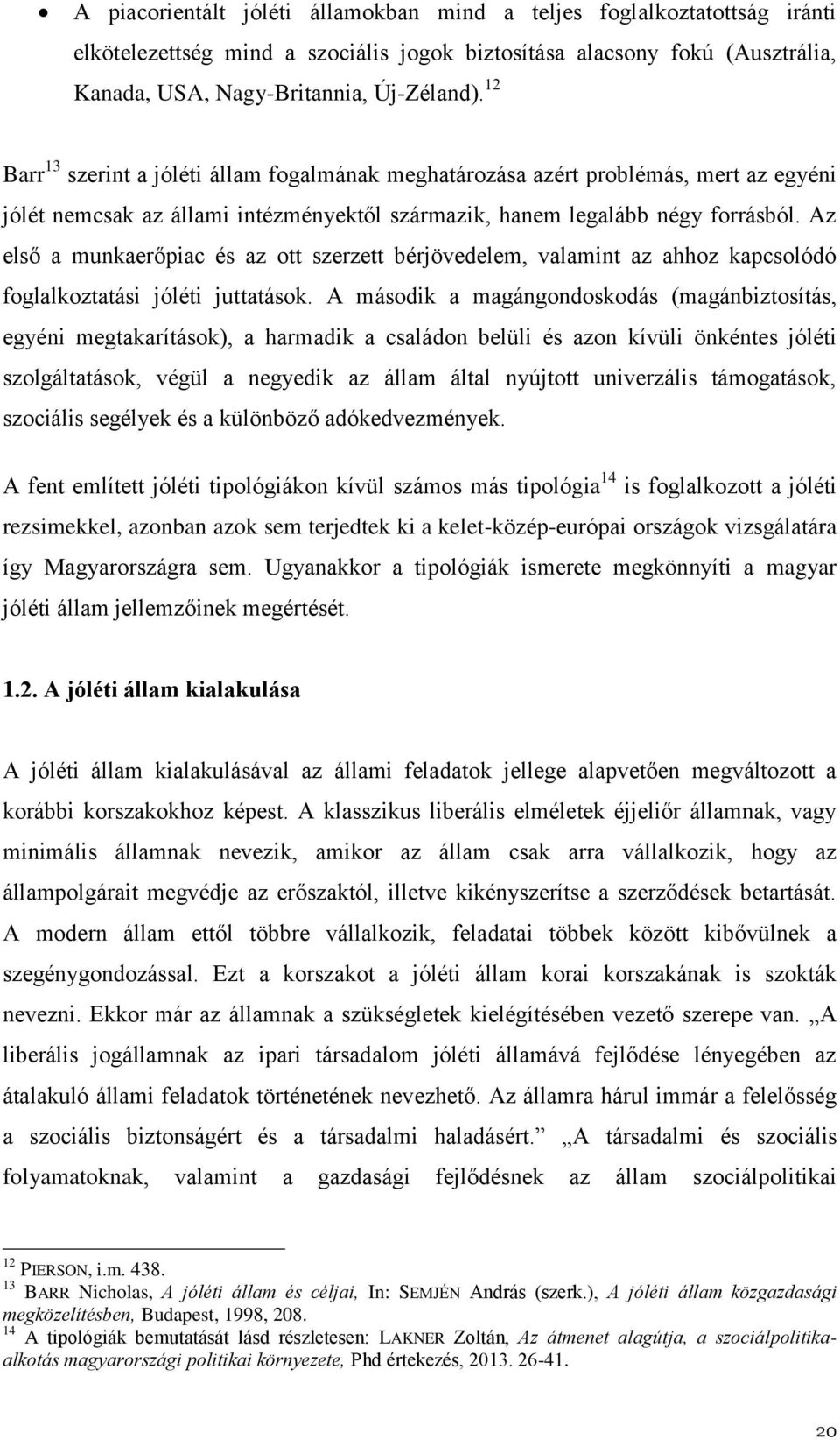 Az első a munkaerőpiac és az ott szerzett bérjövedelem, valamint az ahhoz kapcsolódó foglalkoztatási jóléti juttatások.