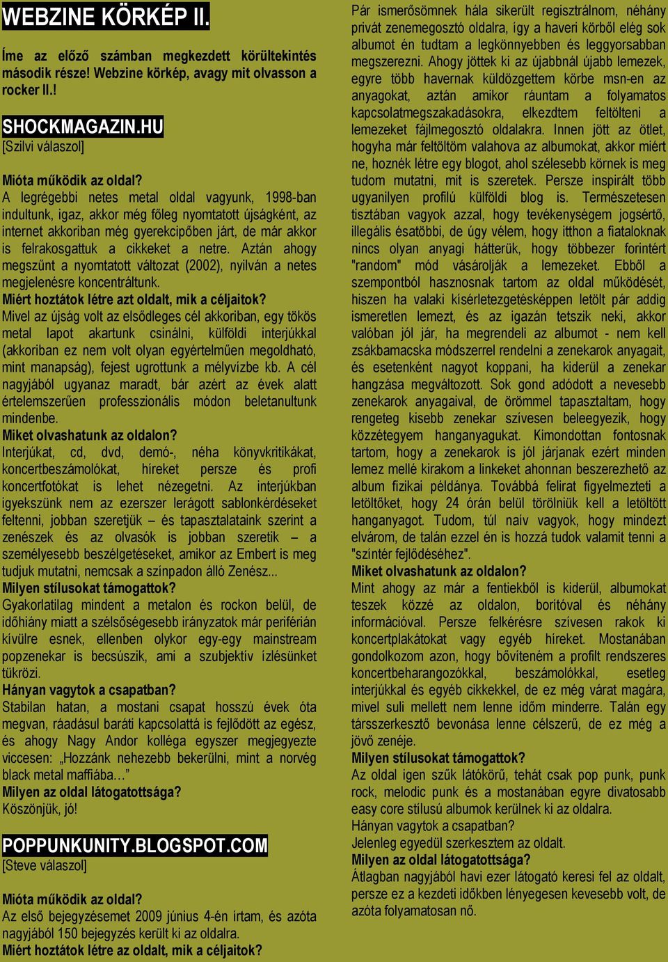 Aztán ahogy megszűnt a nyomtatott változat (2002), nyilván a netes megjelenésre koncentráltunk. Miért hoztátok létre azt oldalt, mik a céljaitok?