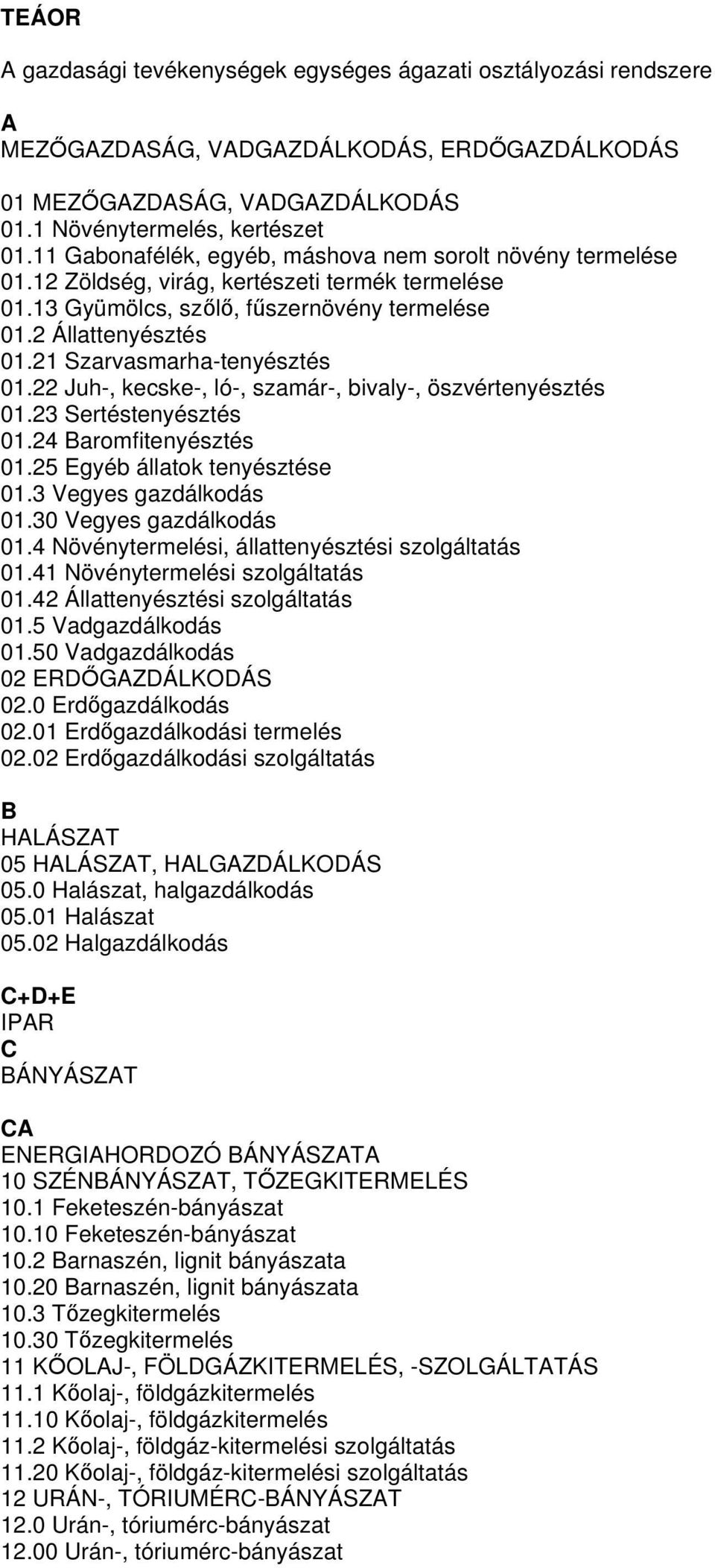 21 Szarvasmarha-tenyésztés 01.22 Juh-, kecske-, ló-, szamár-, bivaly-, öszvértenyésztés 01.23 Sertéstenyésztés 01.24 Baromfitenyésztés 01.25 Egyéb állatok tenyésztése 01.3 Vegyes gazdálkodás 01.