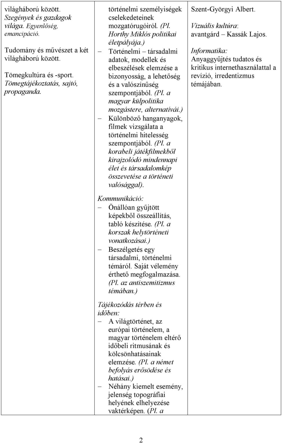 ) Történelmi társadalmi adatok, modellek és elbeszélések elemzése a bizonyosság, a lehetőség és a valószínűség szempontjából. (Pl. a magyar külpolitika mozgástere, alternatívái.