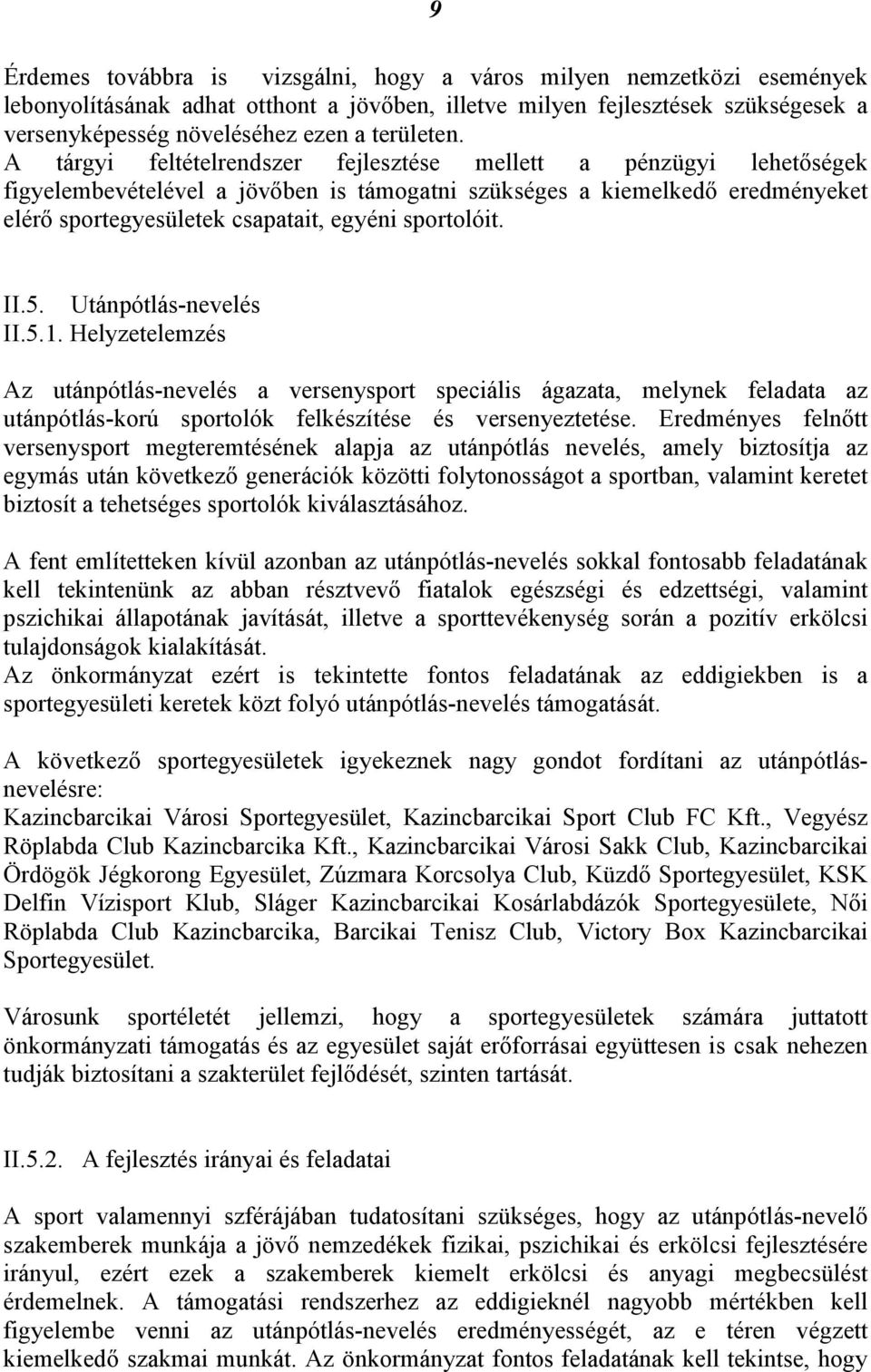 A tárgyi feltételrendszer fejlesztése mellett a pénzügyi lehetőségek figyelembevételével a jövőben is támogatni szükséges a kiemelkedő eredményeket elérő sportegyesületek csapatait, egyéni sportolóit.