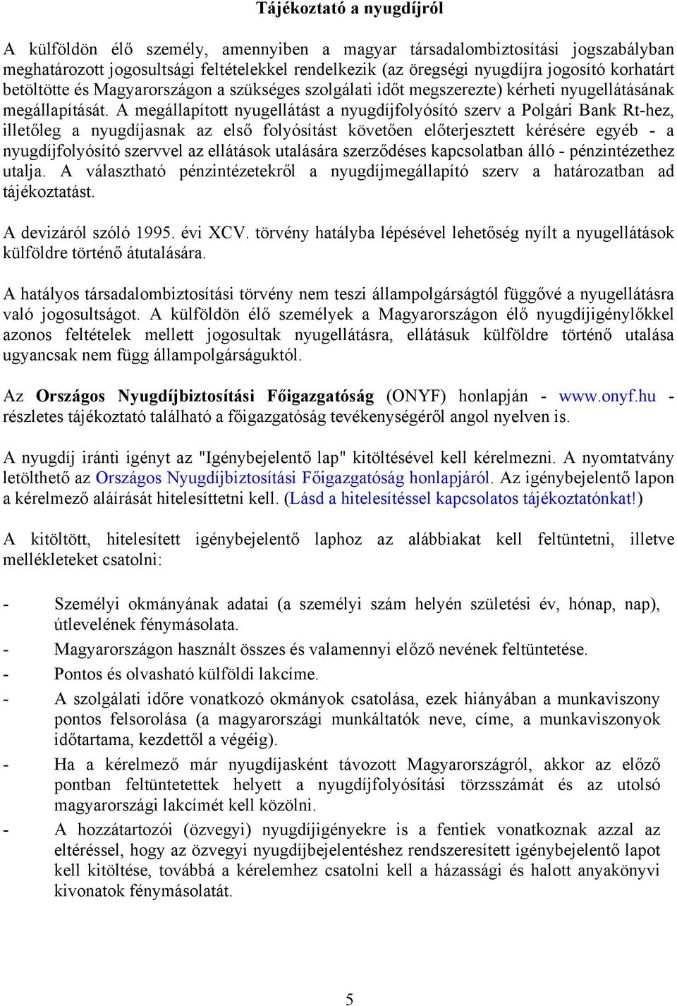 A megállapított nyugellátást a nyugdíjfolyósító szerv a Polgári Bank Rt-hez, illetőleg a nyugdíjasnak az első folyósítást követően előterjesztett kérésére egyéb - a nyugdíjfolyósító szervvel az